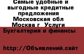 Самые удобные и выгодные кредитные предложения - Московская обл., Москва г. Услуги » Бухгалтерия и финансы   